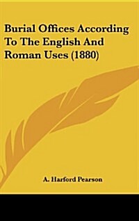 Burial Offices According to the English and Roman Uses (1880) (Hardcover)