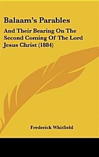 Balaams Parables: And Their Bearing on the Second Coming of the Lord Jesus Christ (1884) (Hardcover)