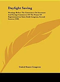 Daylight Saving: Hearings Before the Committee on Interstate and Foreign Commerce of the House of Representatives Sixty-Sixth Congress, (Hardcover)