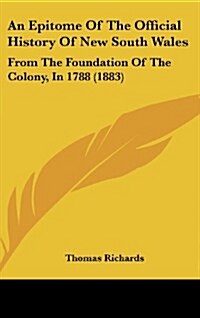 An Epitome of the Official History of New South Wales: From the Foundation of the Colony, in 1788 (1883) (Hardcover)