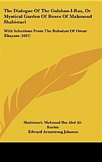 The Dialogue of the Gulshan-I-Raz, or Mystical Garden of Roses of Mahmoud Shabistari: With Selections from the Rubaiyat of Omar Khayam (1887) (Hardcover)