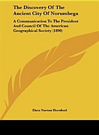 The Discovery of the Ancient City of Norumbega: A Communication to the President and Council of the American Geographical Society (1890) (Hardcover)