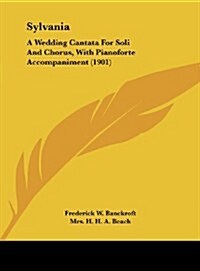 Sylvania: A Wedding Cantata for Soli and Chorus, with Pianoforte Accompaniment (1901) (Hardcover)