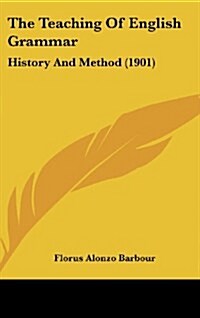 The Teaching of English Grammar: History and Method (1901) (Hardcover)