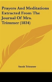 Prayers and Meditations Extracted from the Journal of Mrs. Trimmer (1834) (Hardcover)
