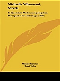 Michaelis Villanovani, Serveti: In Quendam Medicum Apologetica Disceptatio Pro Astrologia (1880) (Hardcover)