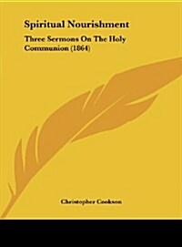 Spiritual Nourishment: Three Sermons on the Holy Communion (1864) (Hardcover)