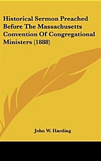 Historical Sermon Preached Before the Massachusetts Convention of Congregational Ministers (1888) (Hardcover)