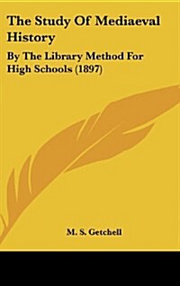 The Study of Mediaeval History: By the Library Method for High Schools (1897) (Hardcover)