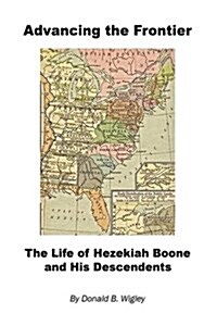 Advancing the Frontier - The Life of Hezekiah Boone and His Descendents (Hardcover)