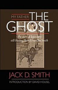 My Father, The Ghost - The story of legendary still-busting Sheriff Franklin Smith (Hardcover)