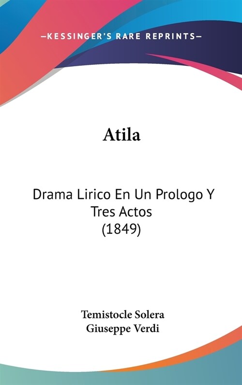 Atila: Drama Lirico En Un Prologo y Tres Actos (1849) (Hardcover)