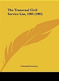 The Transvaal Civil Service List, 1905 (1905) (Hardcover)