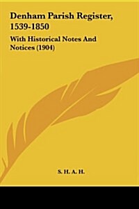 Denham Parish Register, 1539-1850: With Historical Notes and Notices (1904) (Hardcover)