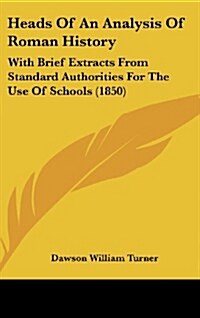 Heads of an Analysis of Roman History: With Brief Extracts from Standard Authorities for the Use of Schools (1850) (Hardcover)