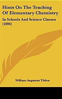 Hints on the Teaching of Elementary Chemistry: In Schools and Science Classes (1896) (Hardcover)
