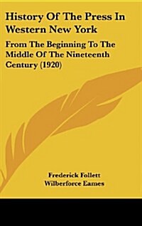 History of the Press in Western New York: From the Beginning to the Middle of the Nineteenth Century (1920) (Hardcover)