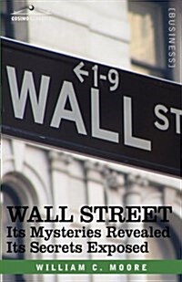 Wall Street: Its Mysteries Revealed-Its Secrets Exposed (Hardcover)