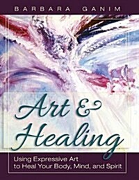 Art and Healing: Using Expressive Art to Heal Your Body, Mind, and Spirit (Hardcover)