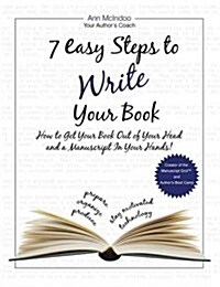 7 Easy Steps to Write Your Book: How to Get Your Book Out of Your Head and a Manuscript in Your Hands! (Hardcover)