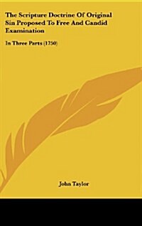 The Scripture Doctrine of Original Sin Proposed to Free and Candid Examination: In Three Parts (1750) (Hardcover)