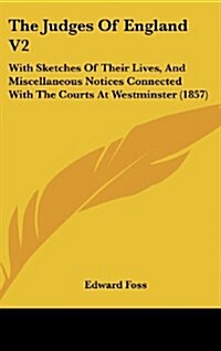 The Judges of England V2: With Sketches of Their Lives, and Miscellaneous Notices Connected with the Courts at Westminster (1857) (Hardcover)