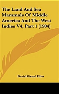 The Land and Sea Mammals of Middle America and the West Indies V4, Part 1 (1904) (Hardcover)