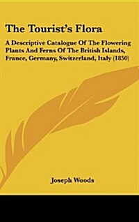 The Tourists Flora: A Descriptive Catalogue of the Flowering Plants and Ferns of the British Islands, France, Germany, Switzerland, Italy (Hardcover)