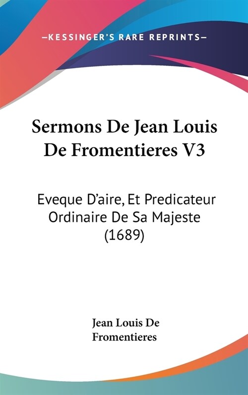 Sermons de Jean Louis de Fromentieres V3: Eveque DAire, Et Predicateur Ordinaire de Sa Majeste (1689) (Hardcover)