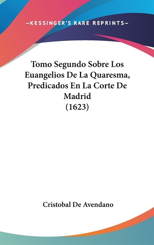 Tomo Segundo Sobre Los Euangelios de La Quaresma, Predicados En La Corte de Madrid (1623) (Hardcover)