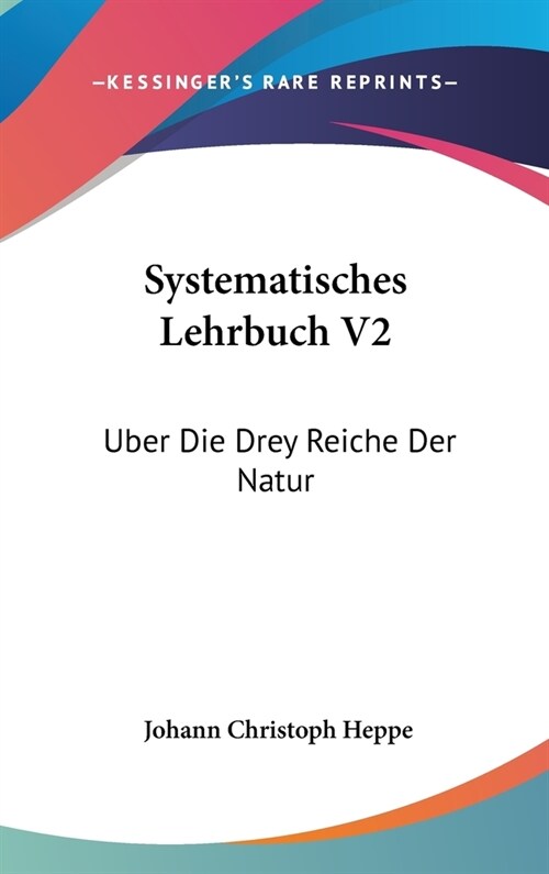 Systematisches Lehrbuch V2: Uber Die Drey Reiche Der Natur: Zum Gebrauch Fur Lehrer Und Hofmeister Bey Dem Unterricht Der Jugend (1777) (Hardcover)