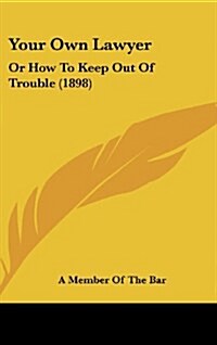 Your Own Lawyer: Or How to Keep Out of Trouble (1898) (Hardcover)