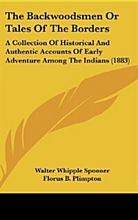 The Backwoodsmen or Tales of the Borders: A Collection of Historical and Authentic Accounts of Early Adventure Among the Indians (1883) (Hardcover)