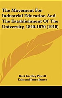 The Movement for Industrial Education and the Establishment of the University, 1840-1870 (1918) (Hardcover)