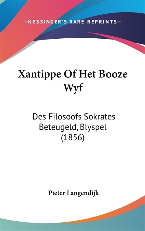 Xantippe of Het Booze Wyf: Des Filosoofs Sokrates Beteugeld, Blyspel (1856) (Hardcover)