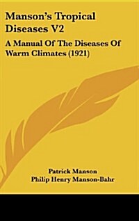 Mansons Tropical Diseases V2: A Manual of the Diseases of Warm Climates (1921) (Hardcover)