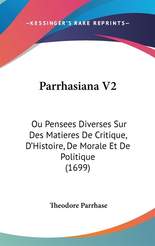 Parrhasiana V2: Ou Pensees Diverses Sur Des Matieres de Critique, DHistoire, de Morale Et de Politique (1699) (Hardcover)