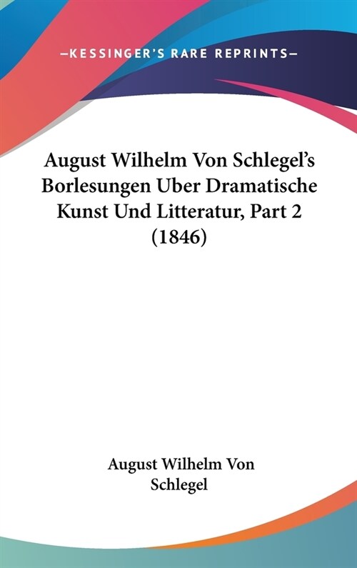 August Wilhelm Von Schlegels Borlesungen Uber Dramatische Kunst Und Litteratur, Part 2 (1846) (Hardcover)