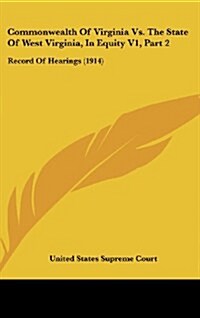 Commonwealth of Virginia vs. the State of West Virginia, in Equity V1, Part 2: Record of Hearings (1914) (Hardcover)