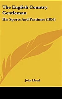 The English Country Gentleman: His Sports and Pastimes (1854) (Hardcover)