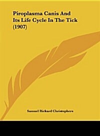 Piroplasma Canis and Its Life Cycle in the Tick (1907) (Hardcover)