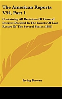 The American Reports V54, Part 1: Containing All Decisions of General Interest Decided in the Courts of Last Resort of the Several States (1886) (Hardcover)