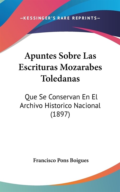 Apuntes Sobre Las Escrituras Mozarabes Toledanas: Que Se Conservan En El Archivo Historico Nacional (1897) (Hardcover)