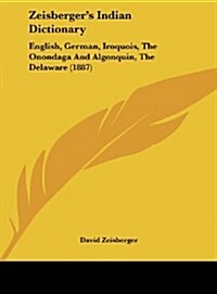 Zeisbergers Indian Dictionary: English, German, Iroquois, the Onondaga and Algonquin, the Delaware (1887) (Hardcover)