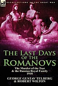 The Last Days of the Romanovs : The Murder of the Tsar & the Russian Royal Family, 1918 (Hardcover)