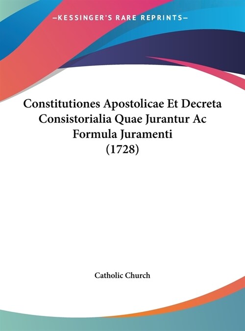 Constitutiones Apostolicae Et Decreta Consistorialia Quae Jurantur AC Formula Juramenti (1728) (Hardcover)