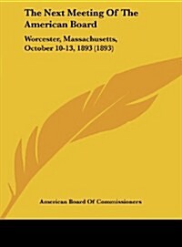 The Next Meeting of the American Board: Worcester, Massachusetts, October 10-13, 1893 (1893) (Hardcover)