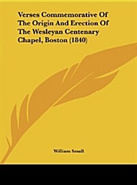 Verses Commemorative of the Origin and Erection of the Wesleyan Centenary Chapel, Boston (1840) (Hardcover)