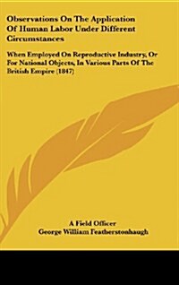 Observations on the Application of Human Labor Under Different Circumstances: When Employed on Reproductive Industry, or for National Objects, in Vari (Hardcover)