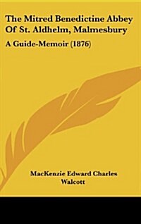 The Mitred Benedictine Abbey of St. Aldhelm, Malmesbury: A Guide-Memoir (1876) (Hardcover)